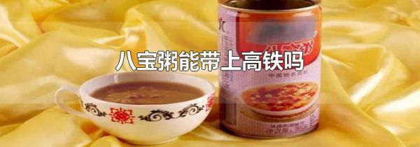 八宝粥能带上高铁吗