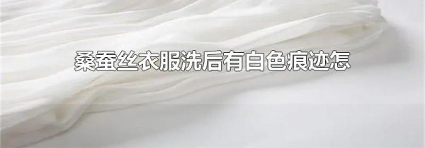 桑蚕丝衣服洗后有白色痕迹怎么处理