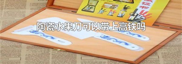 陶瓷水果刀可以带上高铁吗