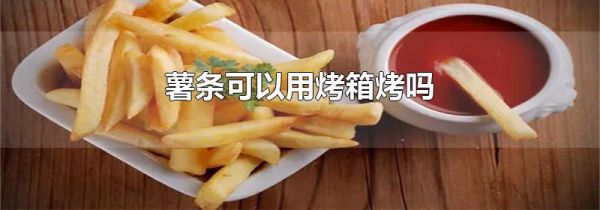 薯条可以用烤箱烤吗