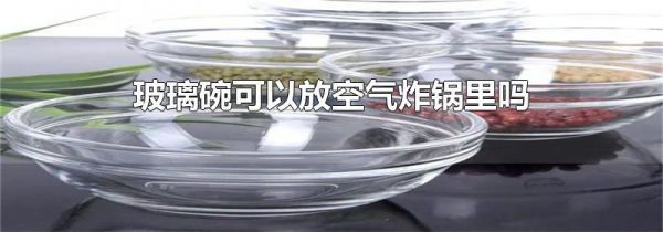 玻璃碗可以放空气炸锅里吗