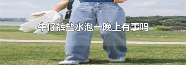 牛仔裤盐水泡一晚上有事吗