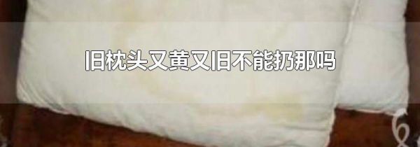 旧枕头又黄又旧不能扔那吗