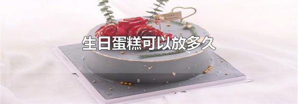 生日蛋糕可以放多久