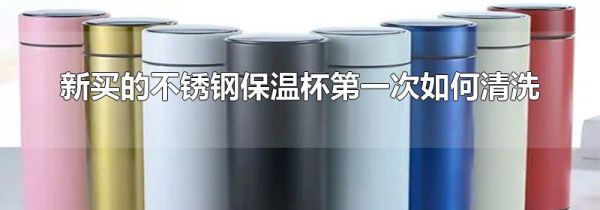 新买的不锈钢保温杯第一次如何清洗