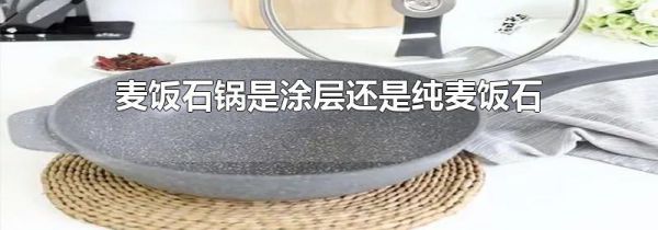 麦饭石锅是涂层还是纯麦饭石