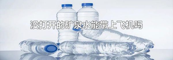 没打开的矿泉水能带上飞机吗