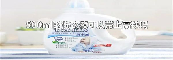 500ml的洗衣液可以带上高铁吗
