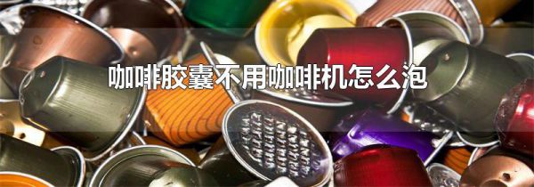 咖啡胶囊不用咖啡机怎么泡