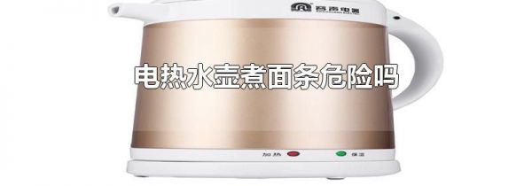 电热水壶煮面条危险吗