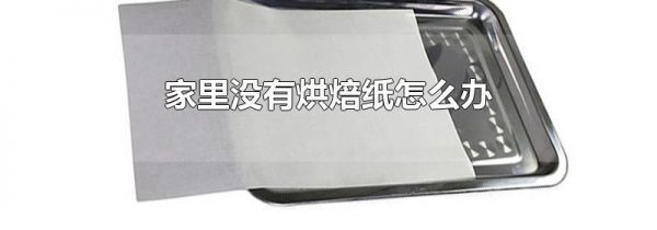 家里没有烘焙纸怎么办
