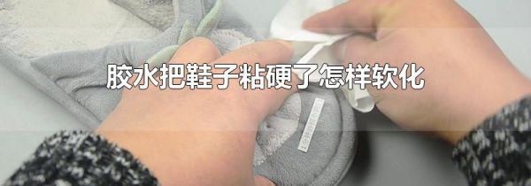 胶水把鞋子粘硬了怎样软化