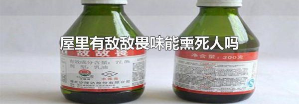 屋里有敌敌畏味能熏死人吗