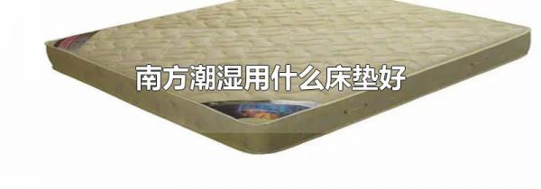 南方潮湿用什么床垫好