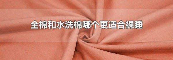 全棉和水洗棉哪个更适合裸睡