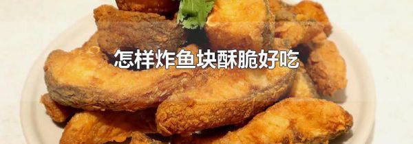 怎样炸鱼块酥脆好吃