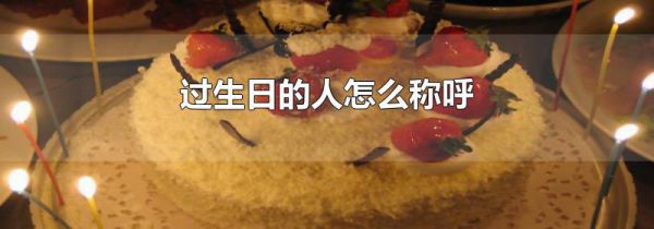 过生日的人怎么称呼