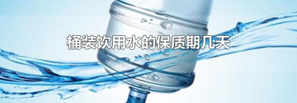 桶装饮用水的保质期几天