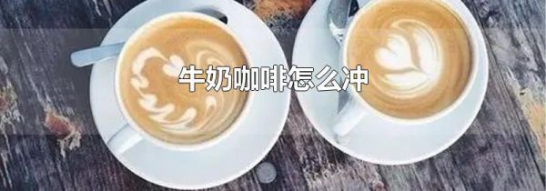 牛奶咖啡怎么冲