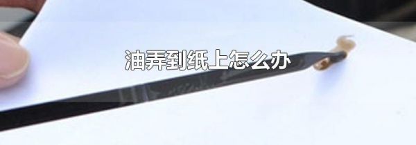 油弄到纸上怎么办