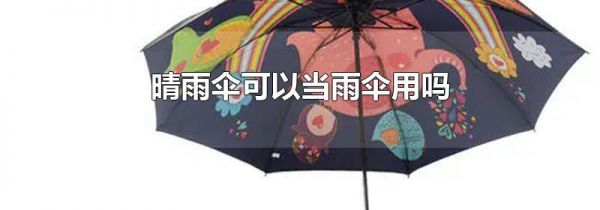 晴雨伞可以当雨伞用吗