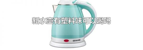 新水壶有塑料味可以喝吗