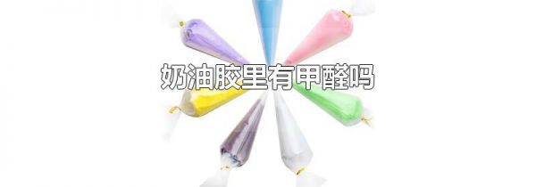 奶油胶里有甲醛吗