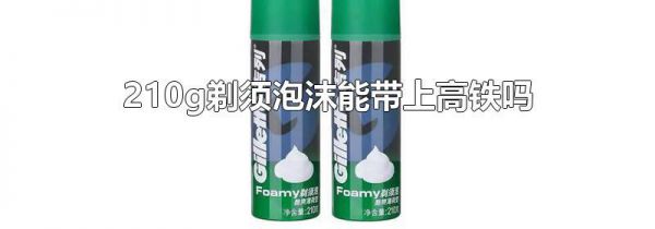 210g剃须泡沫能带上高铁吗