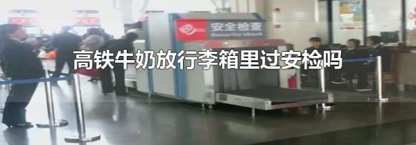 高铁牛奶放行李箱里过安检吗