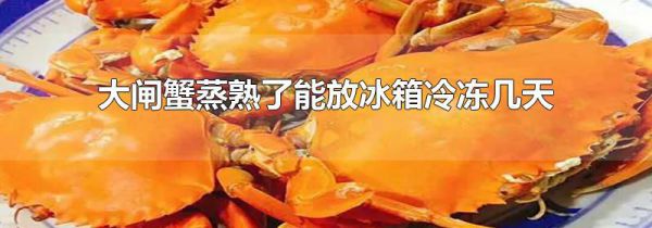 大闸蟹蒸熟了能放冰箱冷冻几天