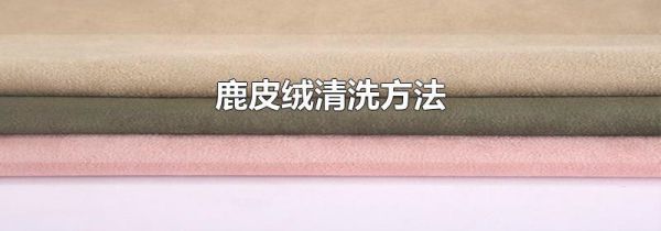 鹿皮绒清洗方法