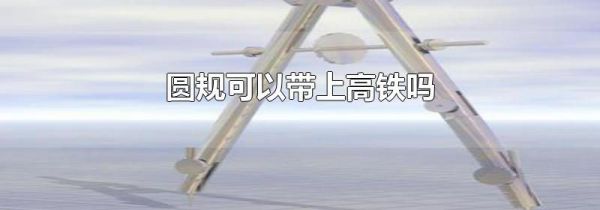 圆规可以带上高铁吗