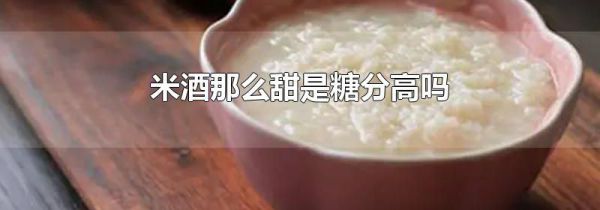 米酒那么甜是糖分高吗