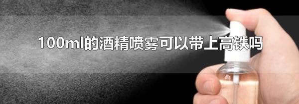 100ml的酒精喷雾可以带上高铁吗