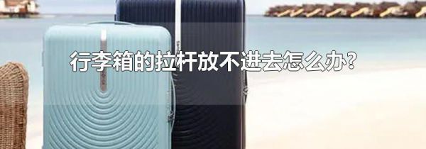 行李箱的拉杆放不进去怎么办?