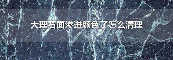 大理石面渗进颜色了怎么清理