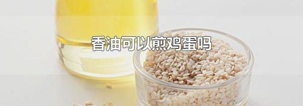 香油可以煎鸡蛋吗
