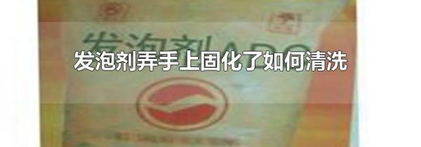 发泡剂弄手上固化了如何清洗
