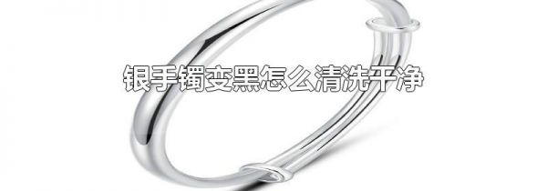 银手镯变黑怎么清洗干净