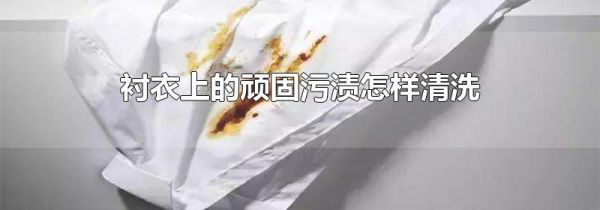 衬衣上的顽固污渍怎样清洗