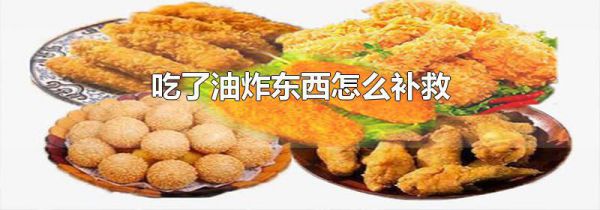 吃了油炸东西怎么补救