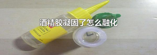 酒精胶凝固了怎么融化