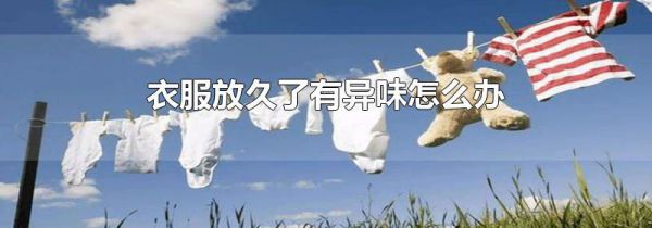 衣服放久了有异味怎么办