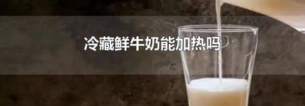 冷藏鲜牛奶能加热吗