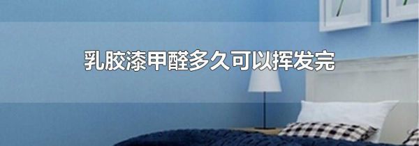 乳胶漆甲醛多久可以挥发完