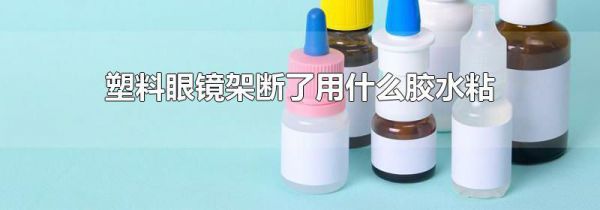 塑料眼镜架断了用什么胶水粘