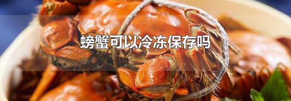 螃蟹可以冷冻保存吗