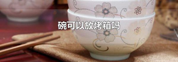 碗可以放烤箱吗