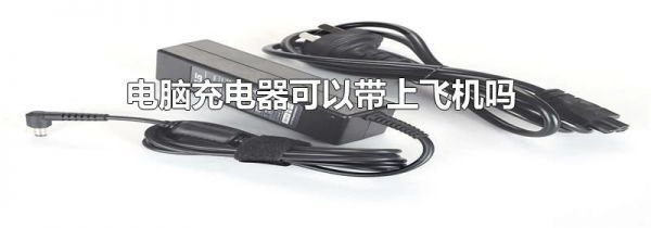 电脑充电器可以带上飞机吗
