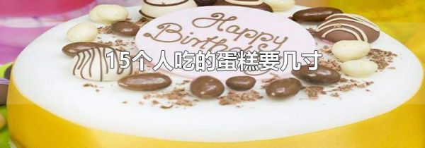 15个人吃的蛋糕要几寸